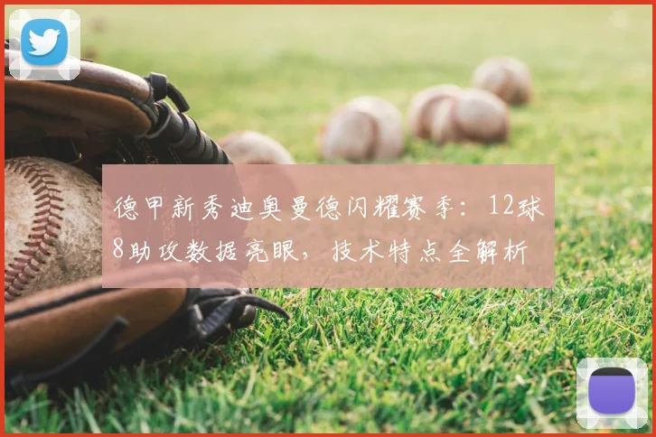 德甲新秀迪奥曼德闪耀赛季：12球8助攻数据亮眼，技术特点全解析
