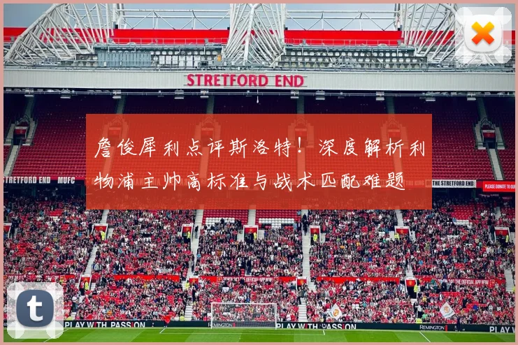 詹俊犀利点评斯洛特!深度解析利物浦主帅高标准与战术匹配难题