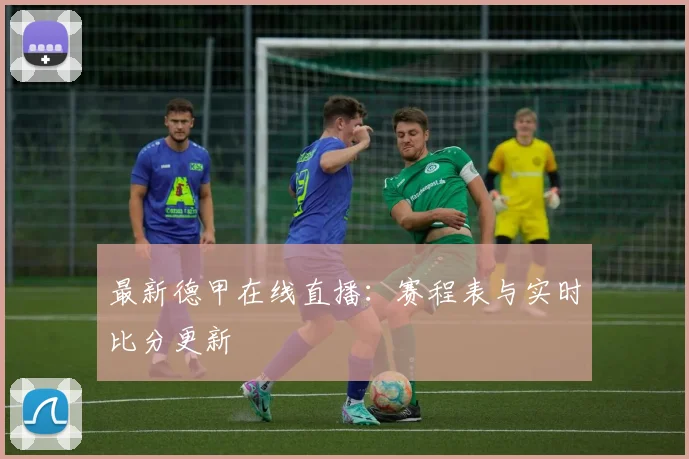 最新德甲在线直播：赛程表与实时比分更新