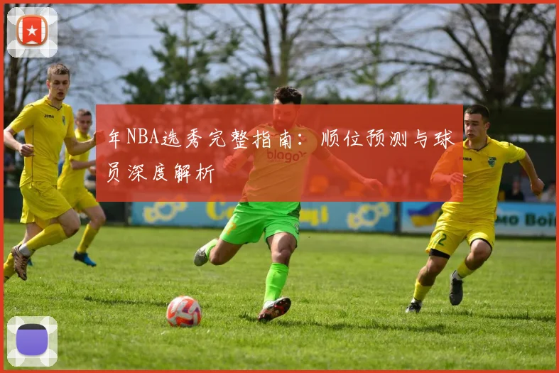 年NBA选秀完整指南:顺位预测与球员深度解析