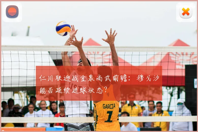 仁川联迎战金泉尚武前瞻：穆戈沙能否延续进球状态？