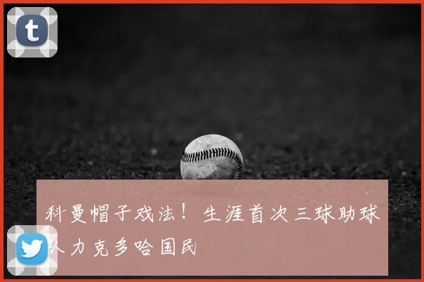 科曼帽子戏法！生涯首次三球助球队力克多哈国民
